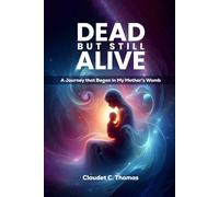 DEAD BUT STILL ALIVE: A Journey That Began in My Mother’s Womb.