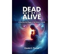 DEAD BUT STILL ALIVE: A Journey That Began in My Mother’s Womb.