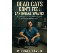 Dead Cats Don't Feel Laryngeal Spasms: A Collection of Short Stories from a Veterinary Professional