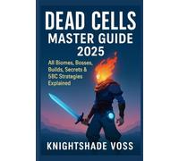 Dead Cells Master Guide 2025: All Biomes, Bosses, Builds, Secrets & 5BC Strategies Explained