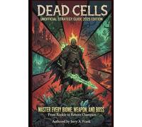 Dead Cells: Unofficial Strategy Guide 2025 Edition: Master Every Biome, Weapon, and Boss From Rookie to Reborn Champion