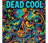 Dead Cool: Skull Art for Colouring: A Mind-Bending Journey Into Art & Colour