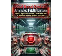 Dead Hand System: Automated Retaliation Logic: Sensors, Algorithms, and the Cold War Paranoia in the Soviet Defense Network, 1985-1991