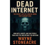 Dead Internet: The Secret Life of a Digital World That Already Died: How Bots, Ghosts, and Fake People Took Over the Web Without You Noticing