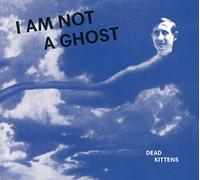 Dead Kittens I Am Not a Ghost (CD) Album
