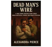 Dead Man's Wire: A True Crime Hostage Story About Media Spectacle, Power, and Public Attention.