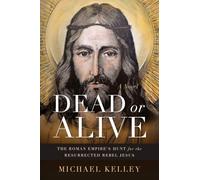 Dead or Alive: The Roman Empire's Hunt for the Resurrected Rebel Jesus