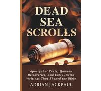 DEAD SEA SCROLLS: Apocryphal Texts, Qumran Discoveries, and Early Jewish Writings That Shaped the Bible
