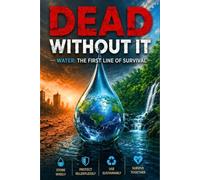 Dead Without It: The Complete Guide to Water Storage, Rainwater Harvesting, and Building a Water Supply That No Emergency Can Take from You