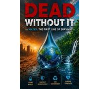 Dead Without It: The Complete Guide to Water Storage, Rainwater Harvesting, and Building a Water Supply That No Emergency Can Take from You