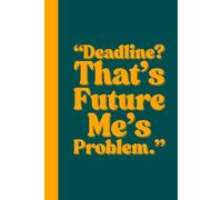 Deadline? That’s Future Me’s Problem.: Funny Quote Gift Notebook Journal for Every Great Idea, Adults, Students, Friends and Family.