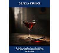 Deadly Drinks: Cocktails Inspired By Infamous Serial Killers, Cold Cases, Cults, And Other Disturbing True Crime Stories