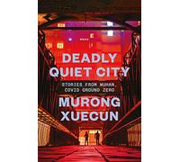 Deadly Quiet City: Stories From Wuhan, COVID Ground Zero