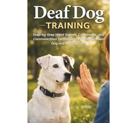 Deaf Dog Training: Step-by-Step Hand Signals, Commands, and Communication Techniques for Training a Deaf Dog and Building Trust