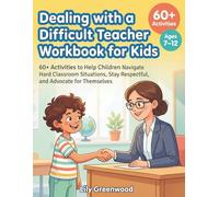 Dealing with a Difficult Teacher Workbook for Kids: 60+ Activities to Help Children Navigate Hard Classroom Situations, Stay Respectful, and Advocate for Themselves (Ages 7-12 )