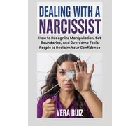 Dealing with a Narcissist: How to Recognize Manipulation, Set Boundaries, and Overcome Toxic People to Reclaim Your Confidence