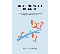 Dealing with Change: How to move from surviving to thriving during difficult life transitions