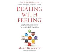Dealing With Feeling: Use Your Emotions to Create the Life You Want