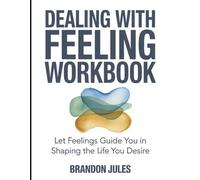 Dealing With Feeling Workbook: Let feelings guide you in shaping the life you desire.