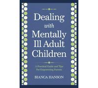 Dealing with Mentally Ill Adult Children: A Practical Guide and Tips For Empowering Parents