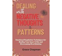 Dealing with Negative Thoughts & Patterns: Emotional Regulation Techniques for Healing Your Inner Critic and Overcoming Overthinking