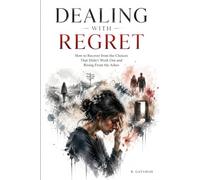 Dealing With Regret: How to Recover from the Choices That Didn't Work Out and Rising From the Ashes
