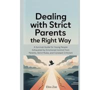 Dealing with Strict Parents the Right Way: A Survival Guide for Young People Exhausted by Emotional Control from Parents, Strict Rules, and Constant Criticism