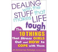 Dealing with the Stuff That Makes Life Tough: The 10 Things That Stress Teen Girls Out and How to Cope with Them