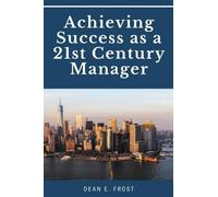 Dean E Frost Achieving Success As a 21st Century Manager (Tascabile)