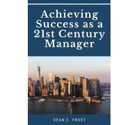 Dean E Frost Achieving Success As a 21st Century Manager (Tascabile)