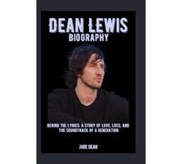 Dean Lewis Biography: Behind the Lyrics: A Story of Love, Loss, and the Soundtrack of a Generation
