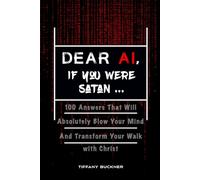 Dear AI, If You Were Satan ...: 100 Answers That Will Absolutely Blow Your Mind and Transform Your Walk with Christ