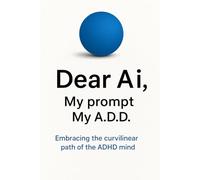 Dear Ai My Prompt, My A.D.D.: Embracing the curvilinear path of the ADHD mind