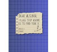 Dear Algebra, Please Stop Asking Us to Find Your X - Funny Math Graph Paper Notebook for High School Students and Teachers: 100 pages | 8.5 x 11 ... math, algebra, geometry, and science notes