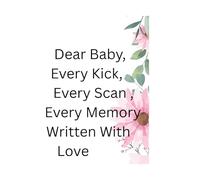 Dear Baby, Every Kick, Every Scan , Every Memory: A Pregnancy Journal & Keepsake Memory Book