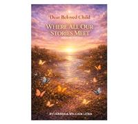 DEAR BELOVED CHILD: WHERE ALL OUR STORIES MEET