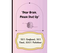 "Dear Brain, Please Shut Up", "50% Confused, 50% Tired, 100% Fabulous": A Chaotic Yet Therapeutic Journal for Overthinkers, Dreamers, and Drama Queens