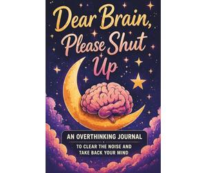 Dear Brain, Please Shut Up: A Guided Overthinking Journal for Women to Quiet Your Mind, Stop Mental Loops, and Find Clarity