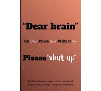 Dear Brain, Please "Shut Up": A mental health journal for men and women to release anxiety,practice self-care, and manage mental clutter
