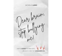 Dear Brain, Stop Bullying Me!: How to Silence the Inner Critic and Build a Mind That Agrees With You