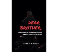 Dear Brother,: The Blueprint To Becomimg The Man of Your Own Dreams