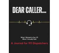 Dear Caller: A 911 Dispatcher Journal to Record the Calls You’ll Never Forget: A notebook for dispatchers to log unforgettable calls, reflect after ... and preserve the stories behind the headset