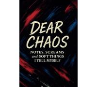 Dear Chaos: Notes, Screams and Soft Things I Tell Myself