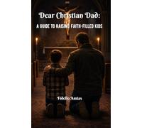 Dear Christian Dad: A Guide to Raising Faith-Filled Kids