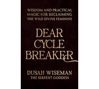 Dear Cycle Breaker: Wisdom and Practical Magic for Reclaiming the Wild Divine Feminine