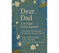 Dear Dad: Letters for the Next 50 Years: What I Wish I Could Say to You - One Letter Every Year for the Next 50 Years