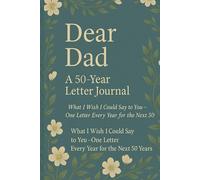 Dear Dad Letters for the Next 50 Years: What I Wish I Could Say to You - One Letter Every Year for the Next 50 Years