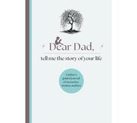 Dear Dad, Tell Me the Story of Your Life: A Father`s Guided Journal of Memories, Wisdom, and Love to Capture Life’s Journey, Celebrate Fatherhood and Create a Timeless Family Keepsake