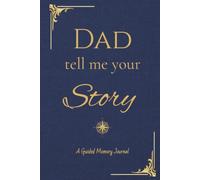 Dear Dad, Tell Me Your Story: A Guided Memory Journal for Fathers to Share Their Life Stories, Wisdom and Family Legacy