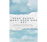 Dear Daddy, What Does God Say?: Answering the Spiritual Questions Young Girls Ask